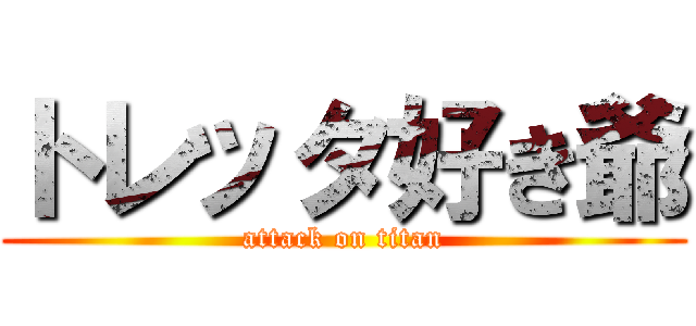 トレッタ好き爺 (attack on titan)