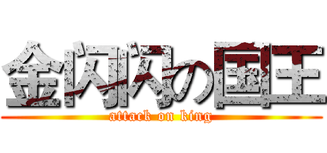 金闪闪の国王 (attack on king)