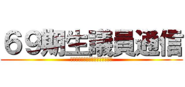 ６９期生議員通信 (明るくあいさつ、笑顔でチャレンジ)