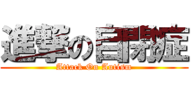 進撃の自閉症 (Attack On Autism)