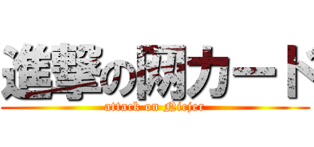 進撃の网カード (attack on Nicjer)