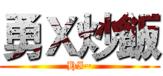 勇Ｘ炒飯 (HI~)