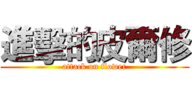 進擊的皮爾修 (attack on flower)
