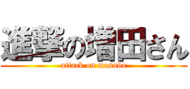 進撃の増田さん (attack on masuda)