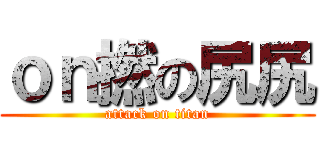 ｏｎ撚の尻尻 (attack on titan)