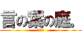 言の葉の庭。 (ｱﾔｼｱ)