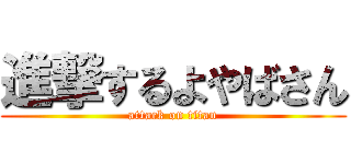 進撃するよやばさん (attack on titan)