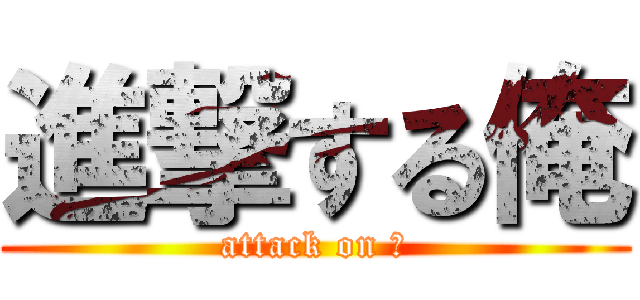 進撃する俺 (attack on 俺)