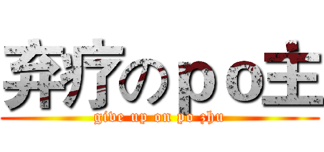 弃疗のｐｏ主 (give up on po zhu)