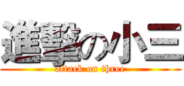 進擊の小三 (attack on three)