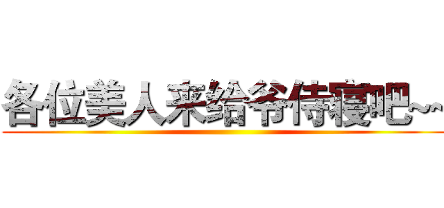 各位美人来给爷侍寝吧~~ ()