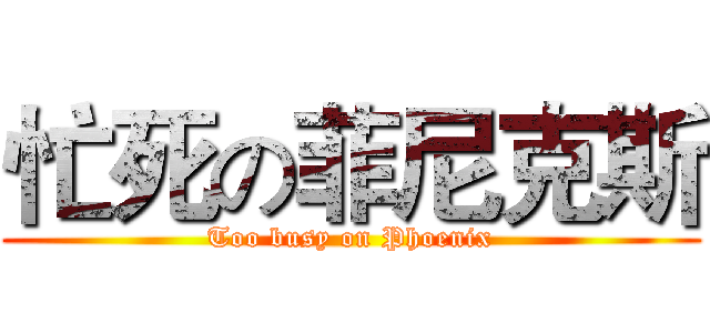 忙死の菲尼克斯 (Too busy on Phoenix)