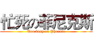 忙死の菲尼克斯 (Too busy on Phoenix)