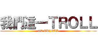 我們這一ＴＲＯＬＬ (6D TR|OLL)