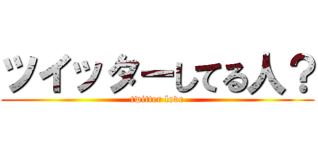 ツイッターしてる人？ (twitter love)
