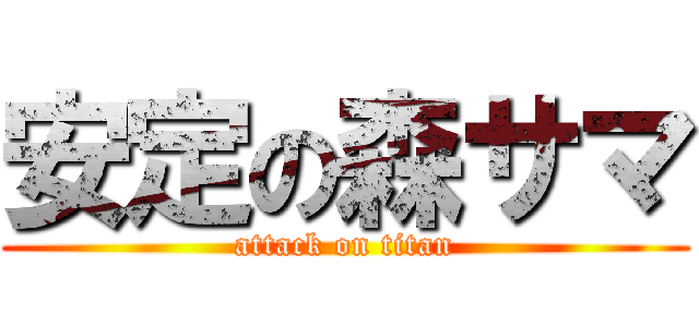 安定の森サマ (attack on titan)