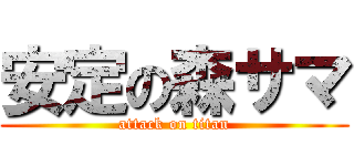安定の森サマ (attack on titan)