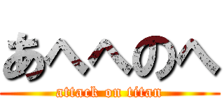 あへへのへ (attack on titan)