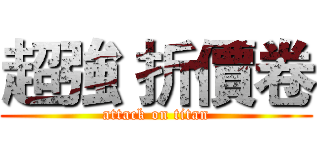 超強 折價卷 (attack on titan)