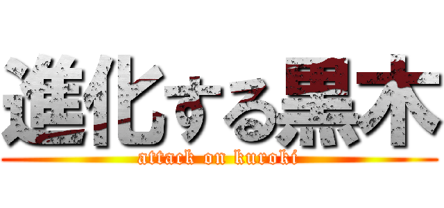 進化する黒木 (attack on kuroki)