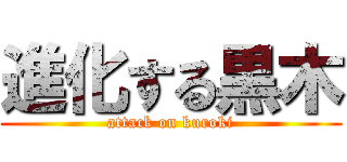 進化する黒木 (attack on kuroki)