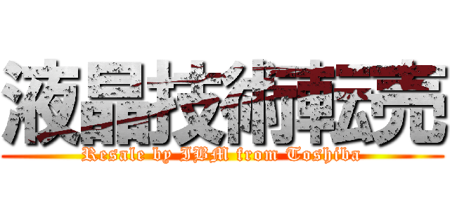 液晶技術転売 (Resale by IBM from Toshiba)