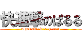 快進撃のぱるる (super attack on paruru)