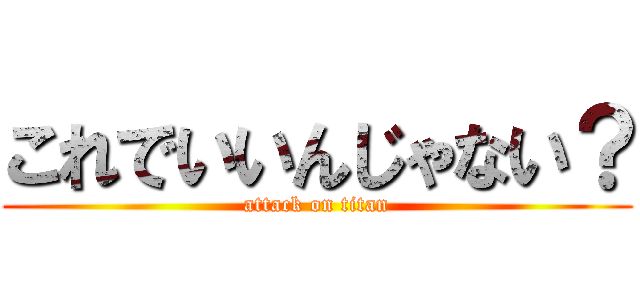 これでいいんじゃない？ (attack on titan)