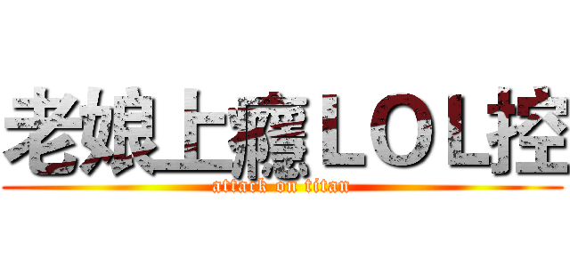 老娘上癮ＬＯＬ控 (attack on titan)