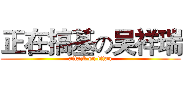 正在搞基の吴祥瑞 (attack on titan)