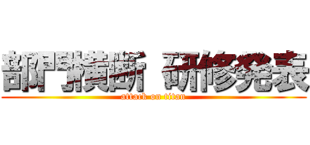 部門横断 研修発表 (attack on titan)