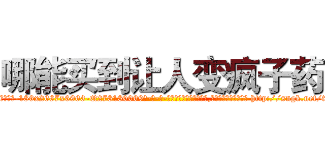 哪能买到让人变疯子药 (哪能买到让人变疯子药【电-186x2687x6963-Q278180069元-吉-药-业】我们做的是长期生意,靠的是老客户长期支持 http://sngk.net/t4pR6j
)