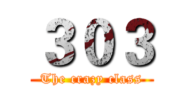 ３０３ (The crazy class)