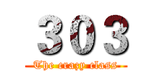 ３０３ (The crazy class)