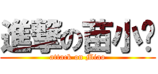 進撃の苗小咪 (attack on Miao)