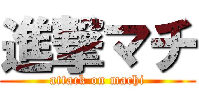 進撃マチ (attack on machi)