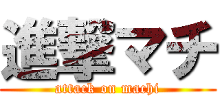 進撃マチ (attack on machi)