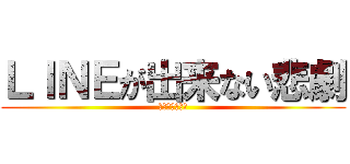 ＬＩＮＥが出来ない悲劇 (期末勉強悲しい)
