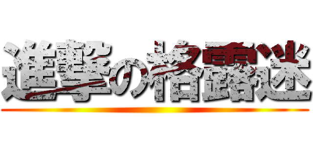 進撃の格露迷 ()
