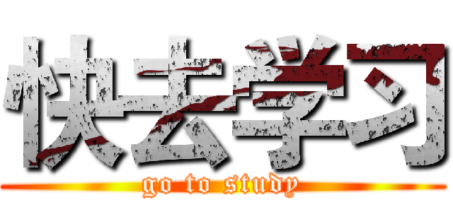 快去学习 (go to study)