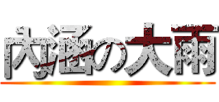內涵の大雨 ()