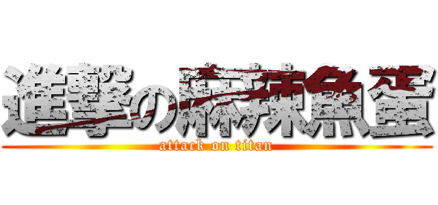 進撃の麻辣魚蛋 (attack on titan)