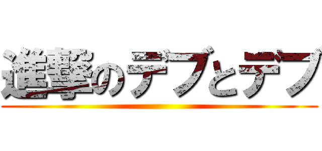 進撃のデブとデブ ()