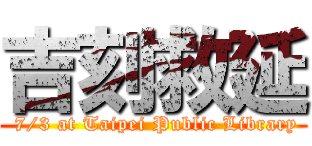 吉刻救延 ( 7/3 at Taipei Public Library)