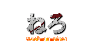 ねろ (attack on titan)