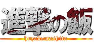 進撃の飯 (huzakemashita)