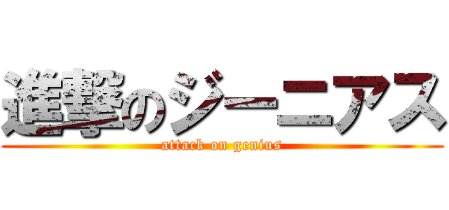 進撃のジーニアス (attack on genius)