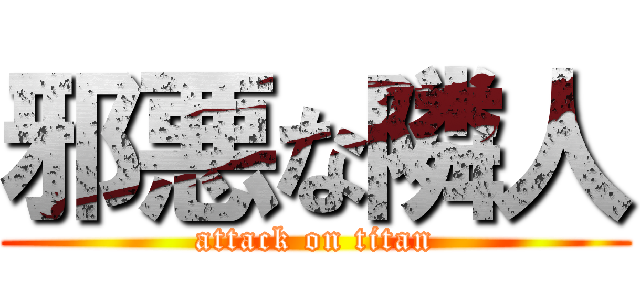 邪悪な隣人 (attack on titan)