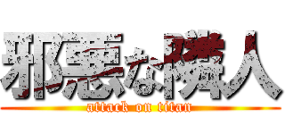 邪悪な隣人 (attack on titan)