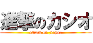 進撃のカシオ (attack on jiayou)